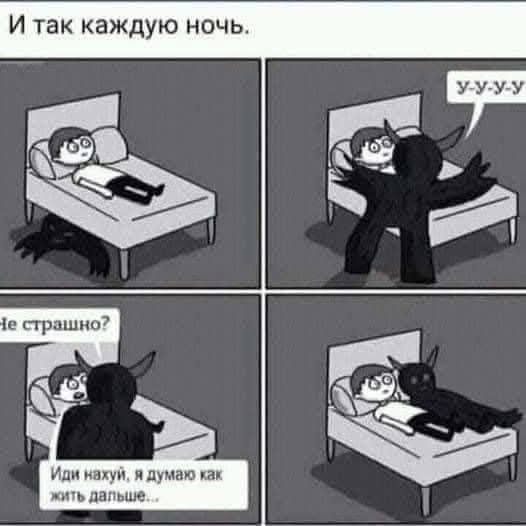 И так каждую ночь.
Не страшно?
Иди нахуй, я думаю как жить дальше...