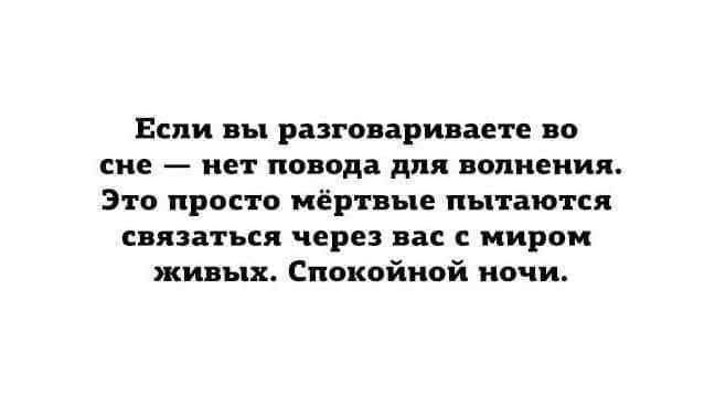 Если вы разговариваете во сне — нет повода для волнения. Это просто мёртвые пытаются связаться через вас с миром живых. Спокойной ночи.