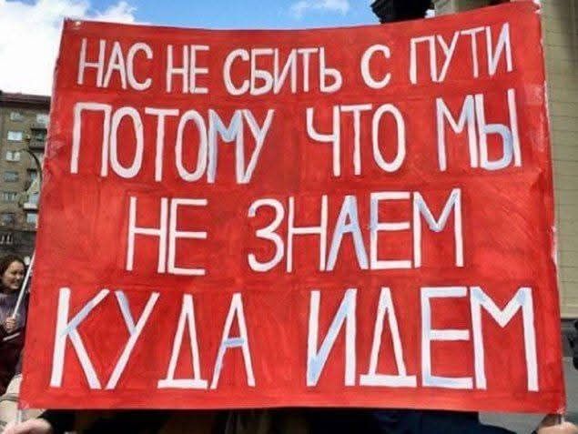 НАС НЕ СБИТЬ С ПУТИ ПОТОМУ ЧТО МЫ НЕ ЗНАЕМ КУДА ИДЕМ