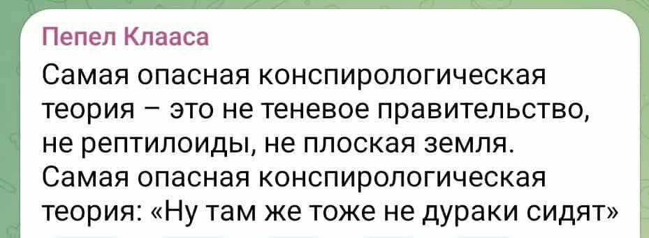 Самая опасная конспирологическая теория – это не теневое правительство, не рептилоиды, не плоская земля.
Самая опасная конспирологическая теория: «Ну там же тоже не дураки сидят»