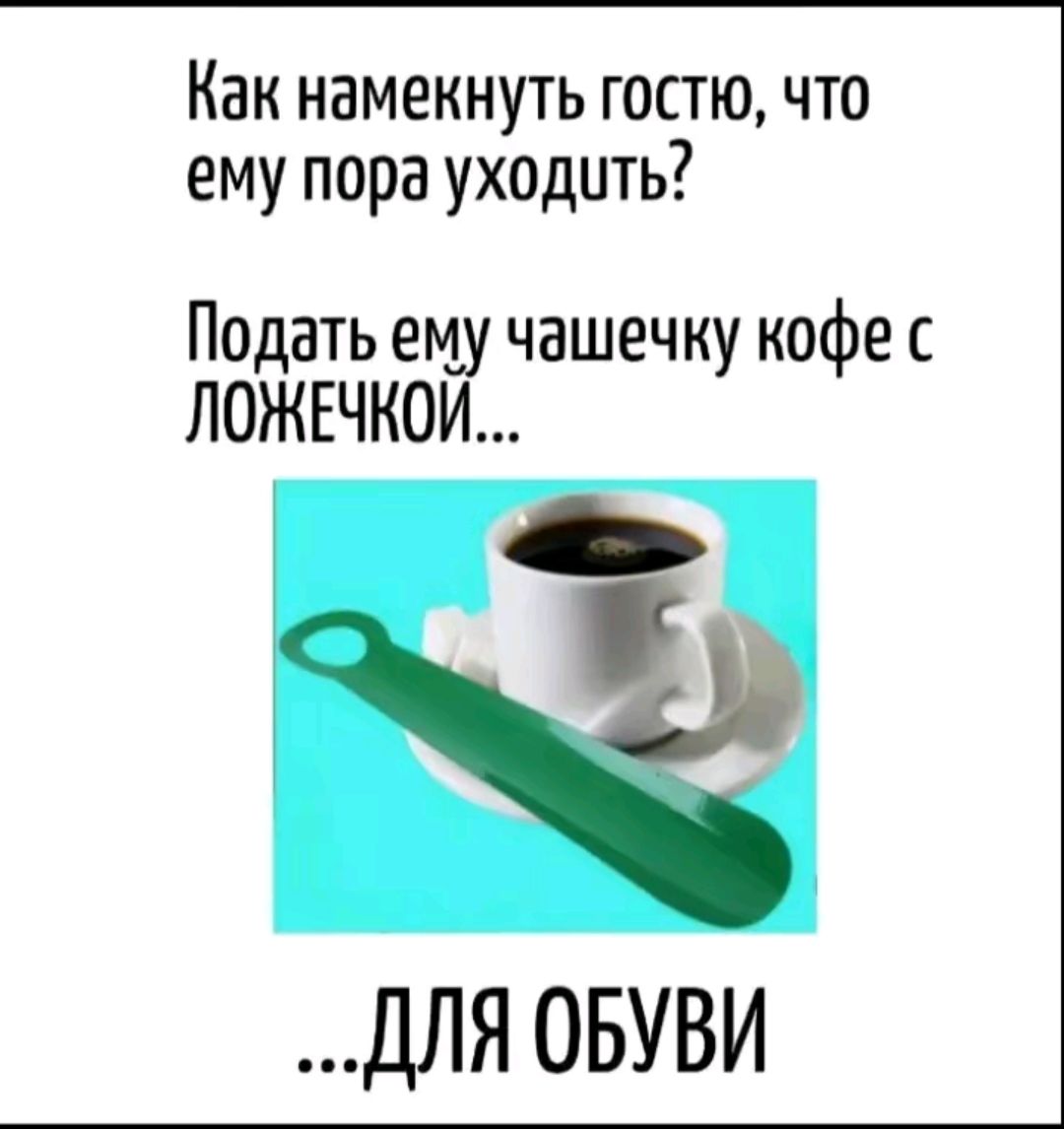 Как намекнуть гостю, что ему пора уходить? Подать ему чашечку кофе с ложечкой... ...ДЛЯ ОБУВИ