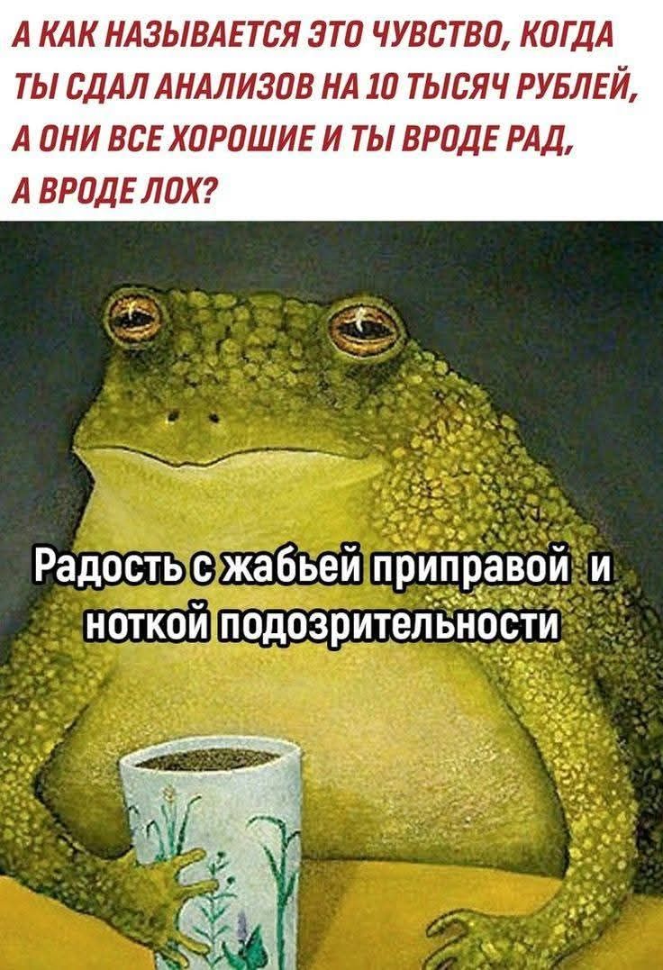 А как называется это чувство, когда ты сдал анализ на 10 тысяч рублей, а они все хорошие и ты вроде рад, а вроде лох? Радость с жабьей приправой и ноткой подозрительности.