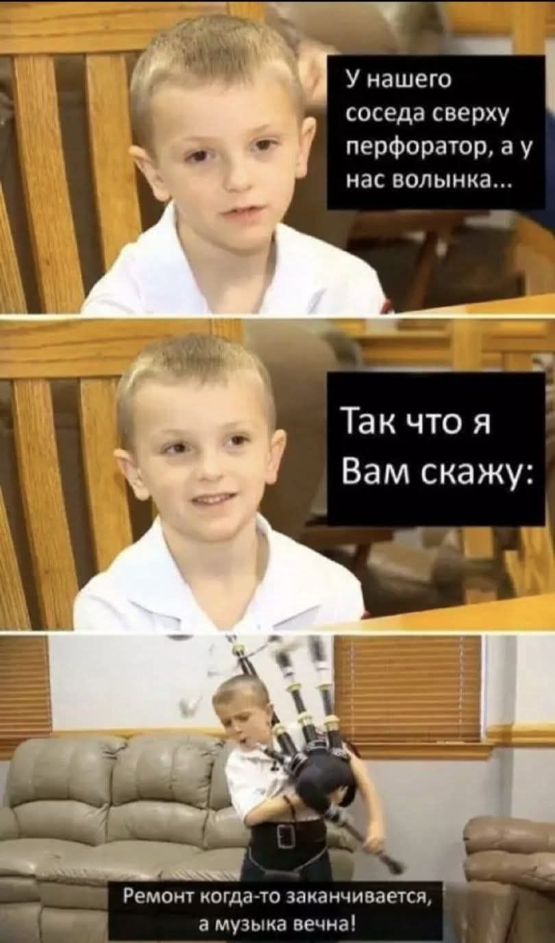 У нашего соседа сверху перфоратор, а у нас волынка...
Так что я Вам скажу:
Ремонт когда-то заканчивается, а музыка вечна!