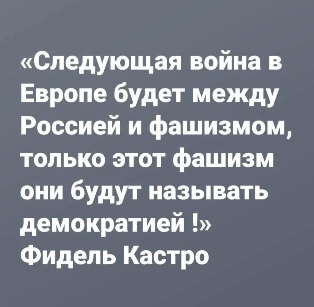 «Следующая война в Европе будет между Россией и фашизмом, только этот фашизм они будут называть демократией !» Фидель Кастро