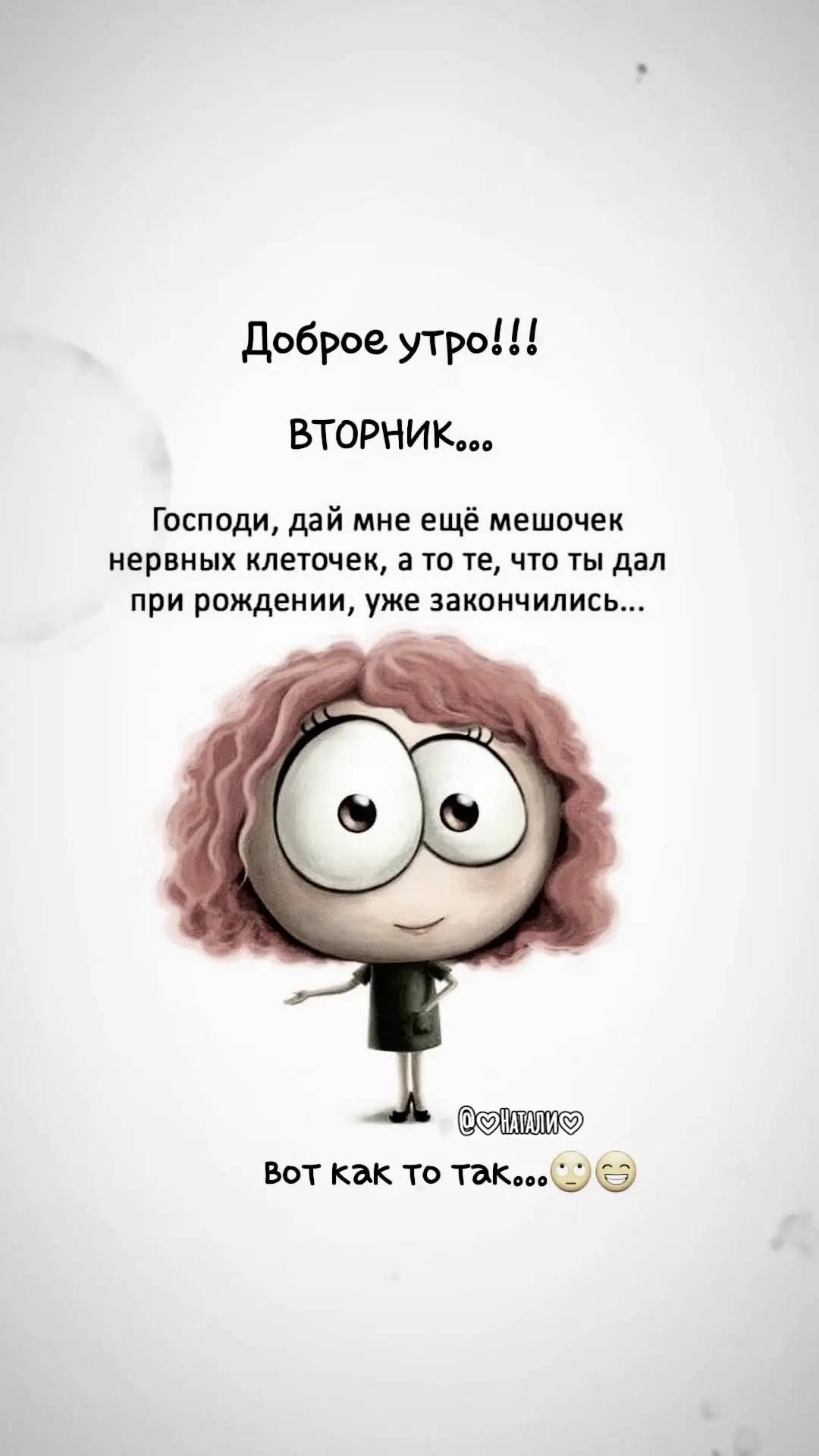 Доброе утро!!!
ВТОРНИК...
Господи, дай мне ещё мешочек нервных клеточек, а то те, что ты дал при рождении, уже закончились...
Вот как то так...