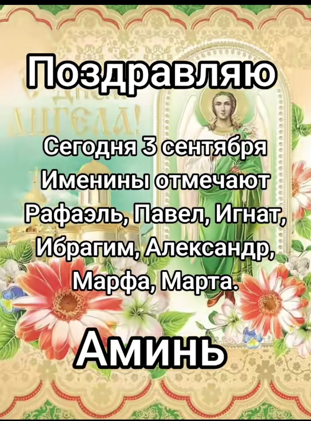 Поздравляю
Сегодня 3 сентября
Именины отмечают
Рафаэль, Павел, Игнат, Ибрагим, Александр, Марфа, Марта.
Аминь