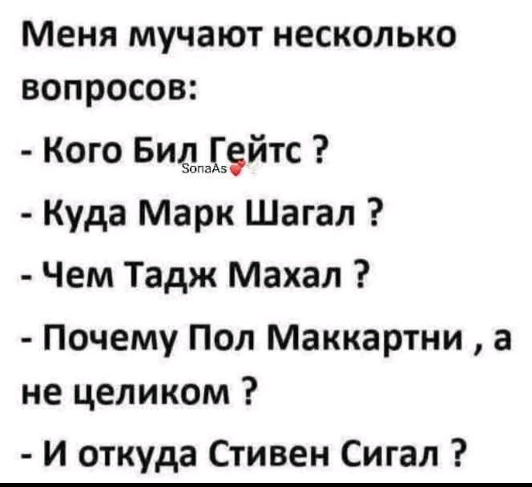 Меня мучают несколько вопросов:
- Кого Бил Гейтс ?
- Куда Марк Шагал ?
- Чем Тадж Махал ?
- Почему Пол Маккартни , а не целиком ?
- И откуда Стивен Сигал ?