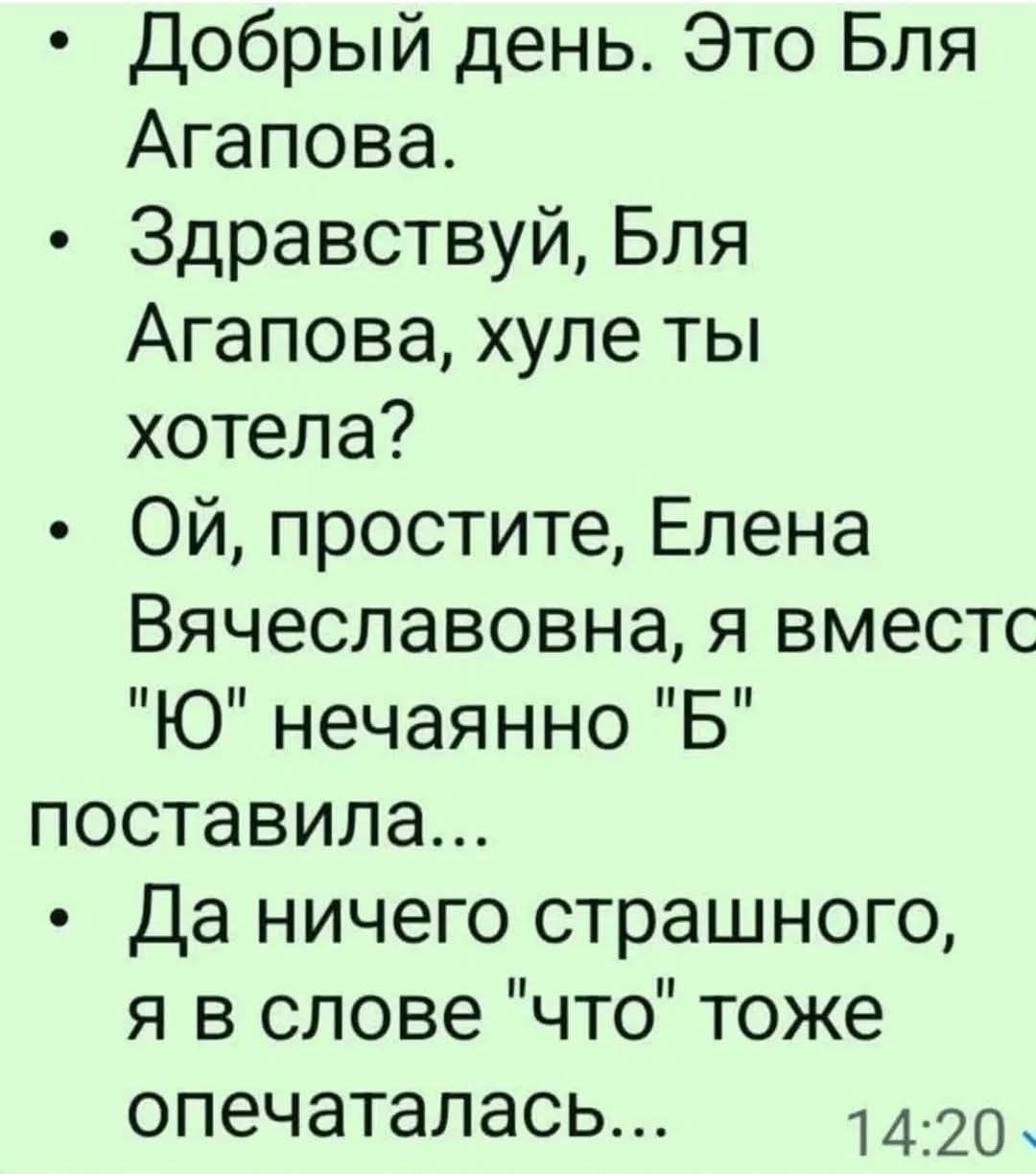 Добрый день. Это Бля Агапова.
Здравствуй, Бля Агапова, хуле ты хотела?
Ой, простите, Елена Вячеславовна, я вместо 