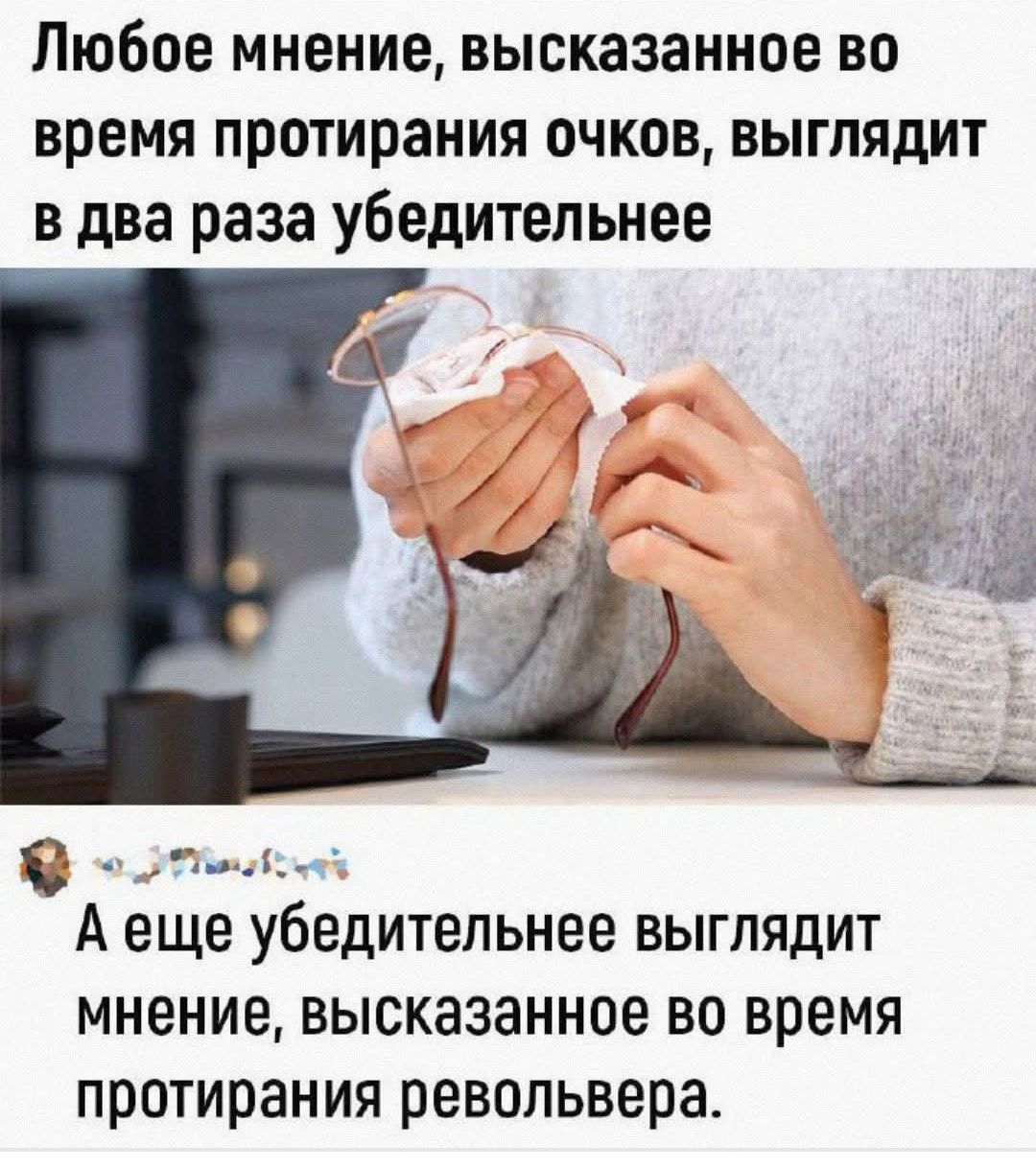 Любое мнение, высказанное во время протирания очков, выглядит в два раза убедительнее
А еще убедительнее выглядит мнение, высказанное во время протирания револьвера.