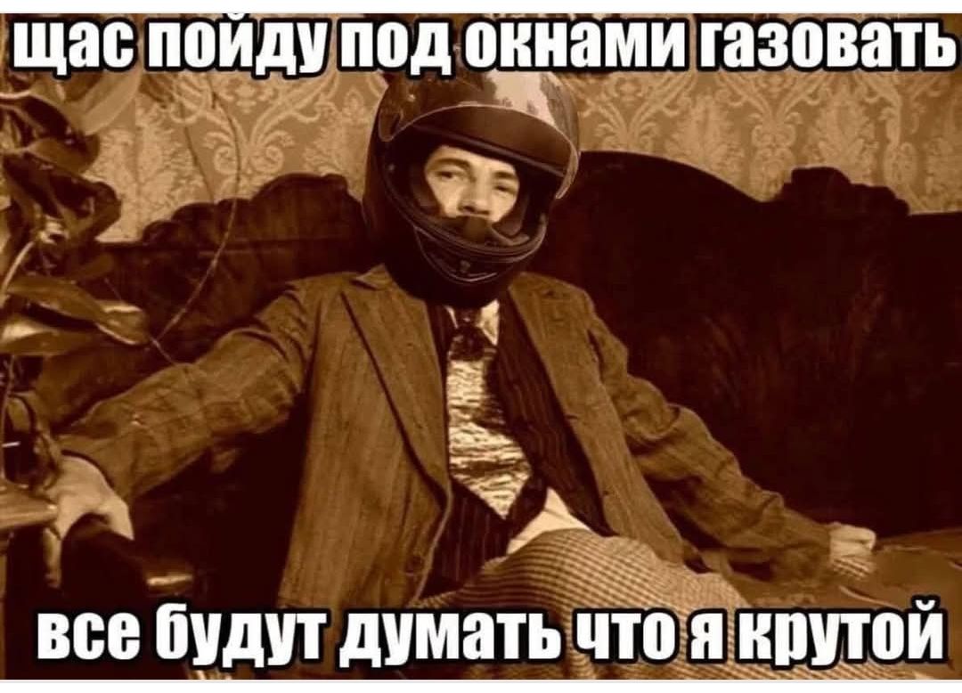 щас пойду под окнами газовать все будут думать что я крутой
