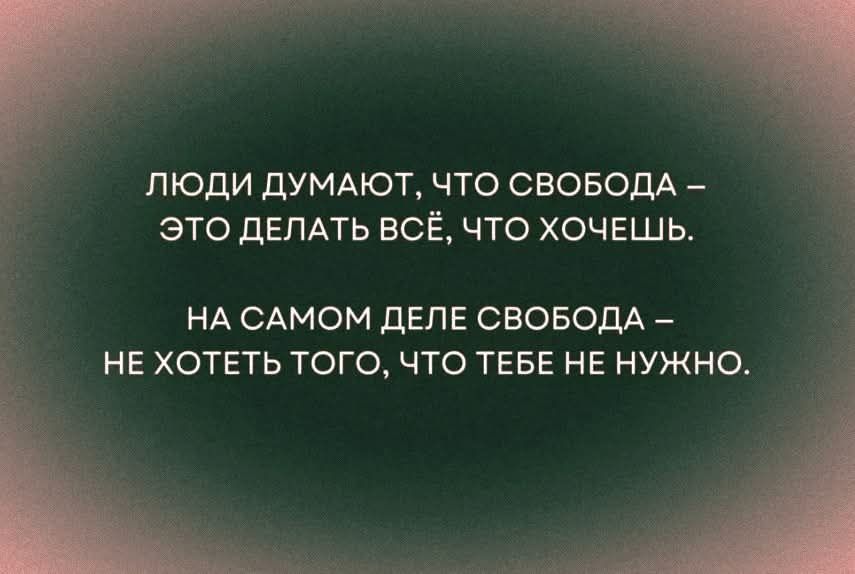 ЛЮДИ ДУМАЮТ, ЧТО СВОБОДА – ЭТО ДЕЛАТЬ ВСЁ, ЧТО ХОЧЕШЬ.
НА САМОМ ДЕЛЕ СВОБОДА – НЕ ХОТЕТЬ ТОГО, ЧТО ТЕБЕ НЕ НУЖНО.