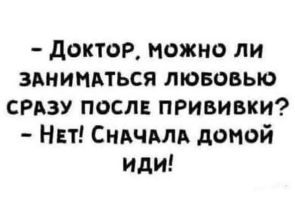 - Доктор, можно ли заниматься любовью сразу после прививки? - Нет! Сначала домой иди!
