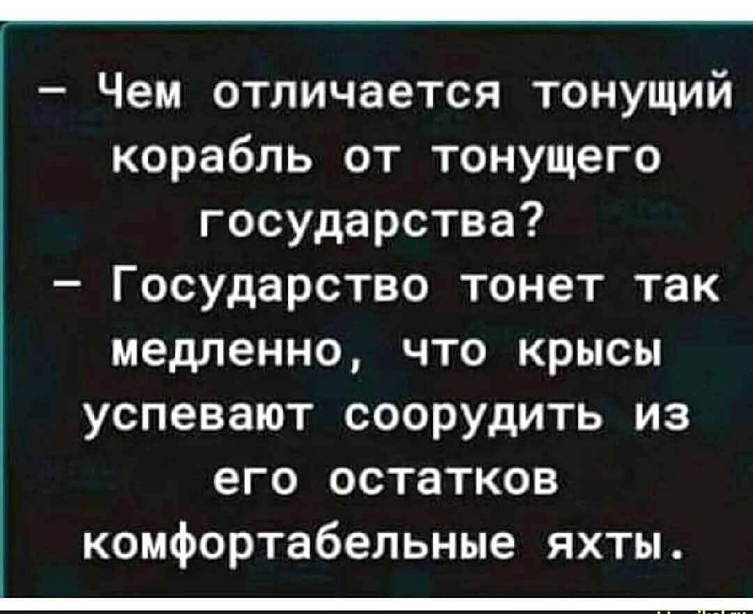 – Чем отличается тонущий корабль от тонущего государства?  – Государство тонет так медленно, что крысы успевают соорудить из его остатков комфортные яхты.
