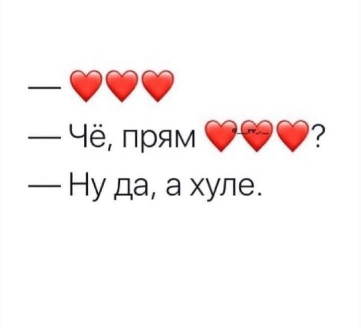 — ❤️❤️❤️❤️
— Чё, прям ❤️❤️❤️? 
— Ну да, а хуле.