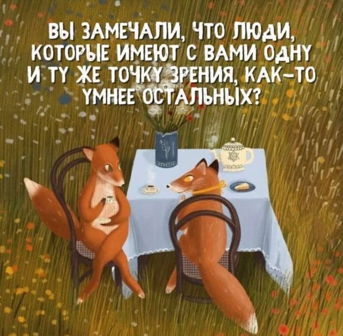 ВЫ ЗАМЕЧАЛИ, ЧТО ЛЮДИ, КТОРЫЕ ИМЕЮТ С ВАМИ ОДНУ И ТУ ЖЕ ТОЧКУ ЗРЕНИЯ, КАК-ТО УМНЕЕ ОСТАЛЬНЫХ?