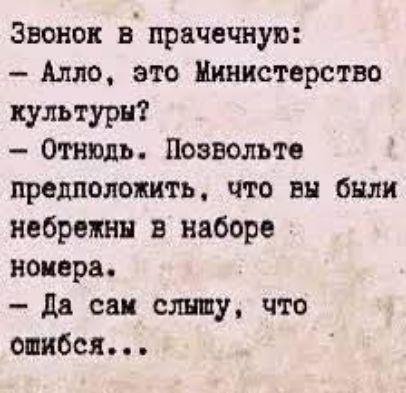 Звонок в прачечную:
- Алло, это Министерство культуры?
- Отнюдь. Позвольте предположить, что вы были небрежны в наборе номера.
- Да сам слышу, что ошибся...