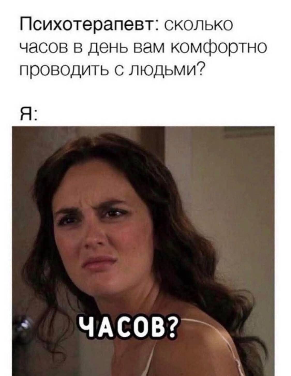 Психотерапевт: сколько часов в день вам комфортно проводить с людьми? Я: Часов?