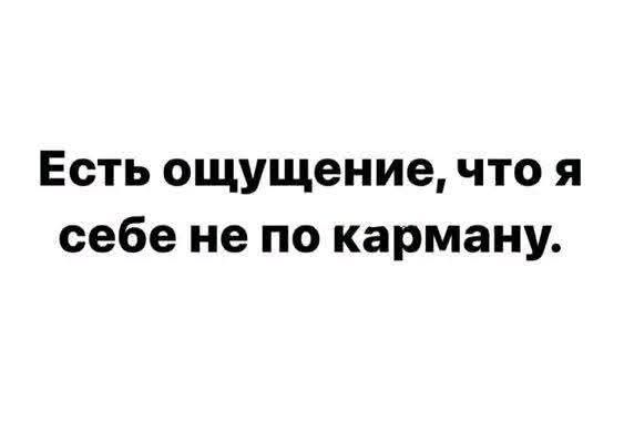 Есть ощущение, что я себе не по карману.