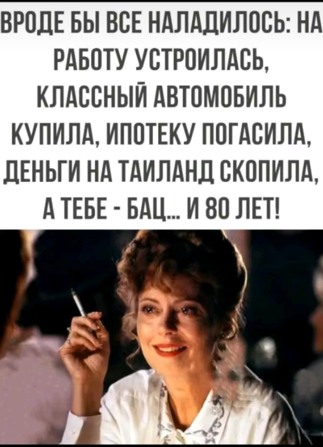 Вроде бы все наладилось: на работу устроилась, классный автомобиль купила, ипотеку погасила, деньги на Таиланд скопила, а тебе - бац... и 80 лет!