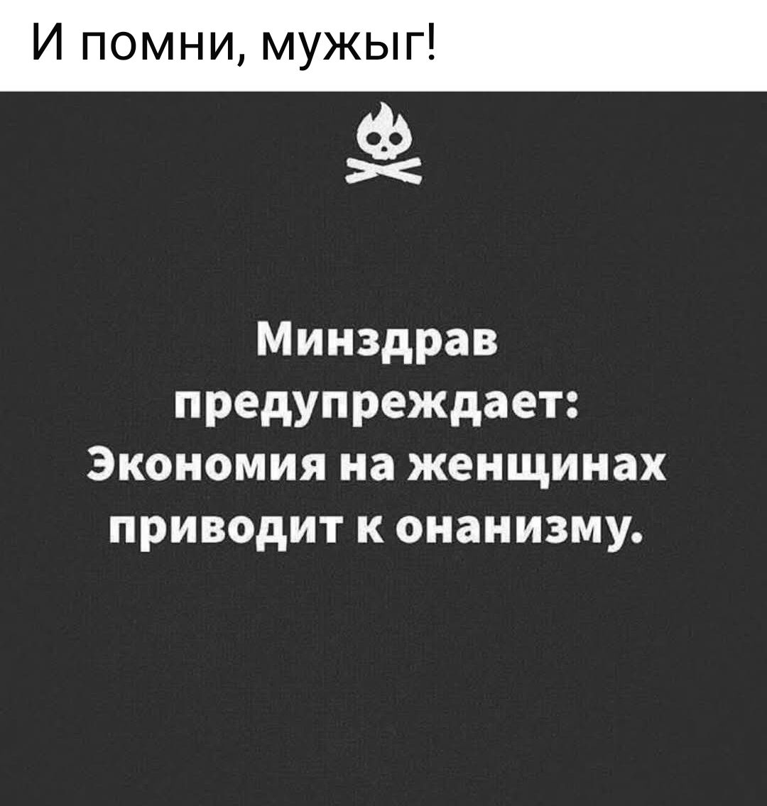 Минздрав предупреждает: Экономия на женщинах приводит к онанизму.