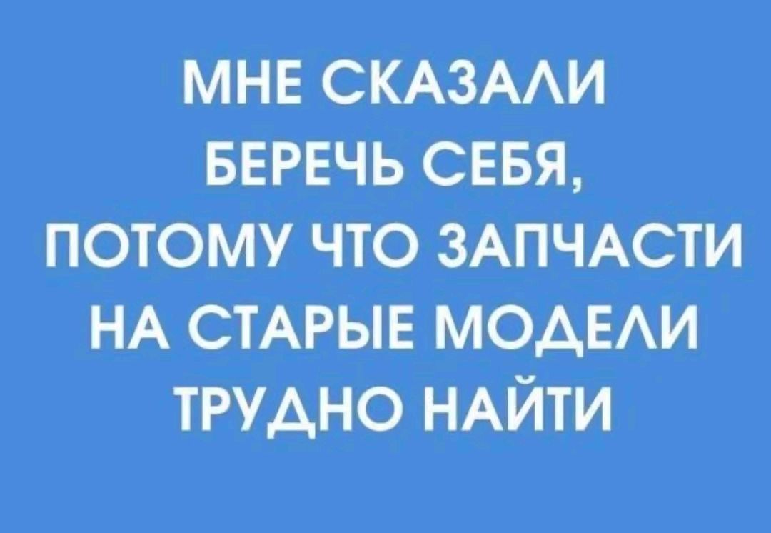 МНЕ СКАЗАЛИ БЕРЕЧЬ СЕБЯ, ПОТОМУ ЧТО ЗАПЧАСТИ НА СТАРЫЕ МОДЕЛИ ТРУДНО НАЙТИ