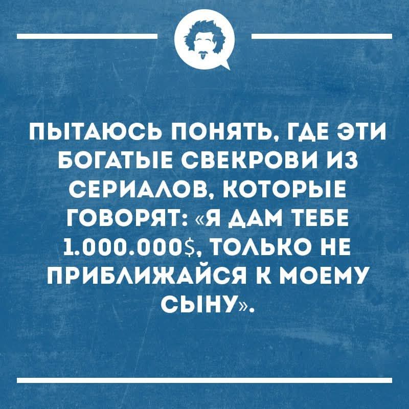 Пытаюсь понять, где эти богатые свекрови из сериалов, которые говорят: «Я дам тебе 1.000.000$, только не приближайтесь к моему сыну».