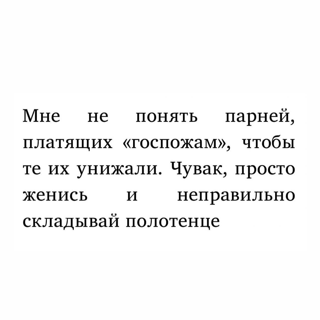Мне не понять парней, платящих «госпожам», чтобы те их унижали. Чувак, просто женись и неправильно складывай полотенце.