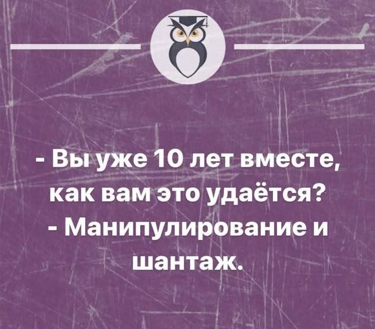 - Вы уже 10 лет вместе, как вам это удаётся?  - Манипулирование и шантаж.