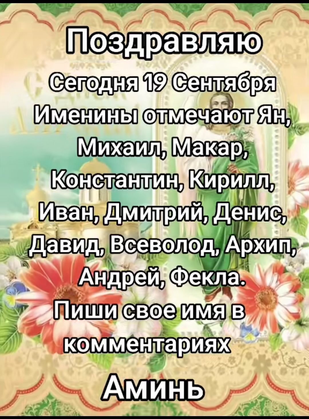 Поздравляю Сегодня 19 Сентября Именины отмечают Ян, Михаил, Макаp, Константин, Кирилл, Иван, Дмитрий, Денис, Давид, Всеволод, Архип, Андрей, Фекла. Пиши свое имя в комментариях Аминь