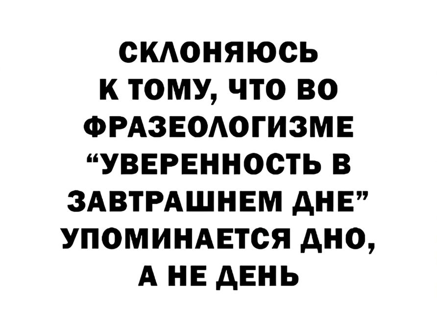 СКЛОНЯЮСЬ К ТОМУ, ЧТО ВО ФРАЗЕОЛОГИЗМЕ “УВЕРЕННОСТЬ В ЗАВТРASHНЕМ ДНЕ” УПОМИНАЕТСЯ ДНО, А НЕ ДЕНЬ