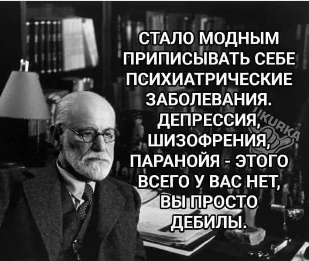 СТАЛО МОДНЫМ ПРИПИСЫВАТЬ СЕБЕ ПСИХИАТРИЧЕСКИЕ ЗАБОЛЕВАНИЯ. ДЕПРЕССИЯ, ШИЗОФРЕНИЯ, ПАРАНОЙЯ - ЭТОГО ВСЕГО У ВАС НЕТ, ВЫ ПРОСТО ДЕБИЛЫ.