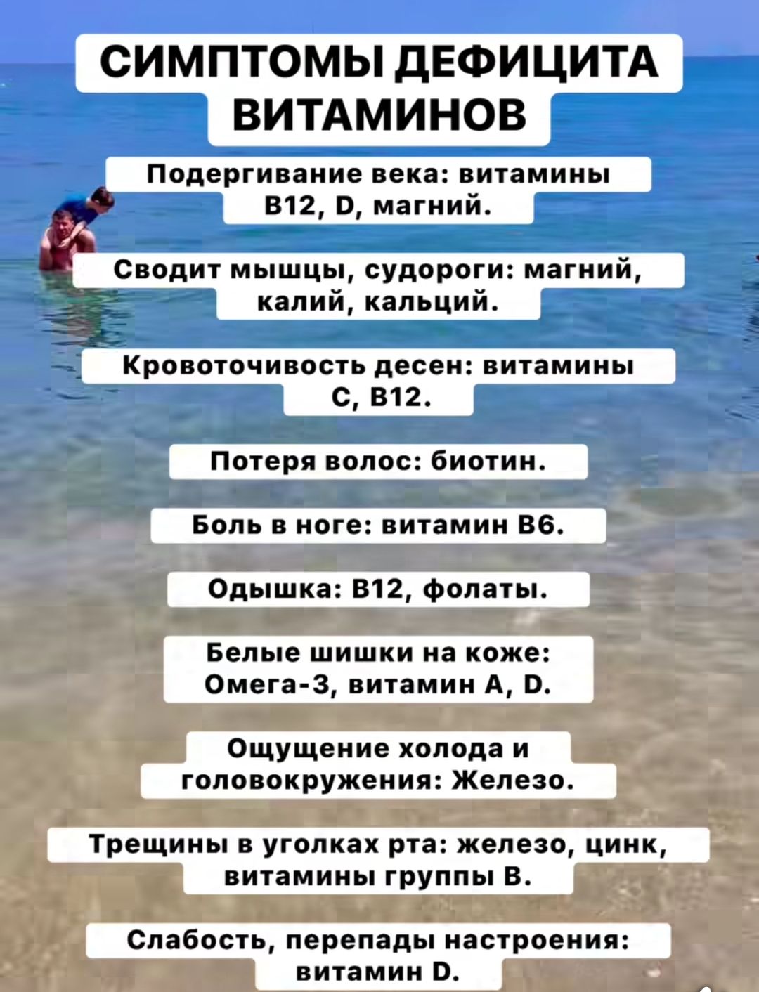 СИМПТОМЫ ДЕФИЦИТА ВИТАМИНОВ

Поддерживание века: витамины B12, D, магний.

Сводит мышцы, судороги: магний, калий, кальций.

Кровоточивость десен: витамины C, B12.

Потеря волос: биотин.

Боль в ноге: витамин B6.

Одышка: B12, фолаты.

Белые шишки на коже: Омега-3, витамин A, D.

Ощущение холода и головокружения: Железо.

Трещины в углах рта: железо, цинк, витамины группы B.

Слабость, перепады настроения: витамин D.