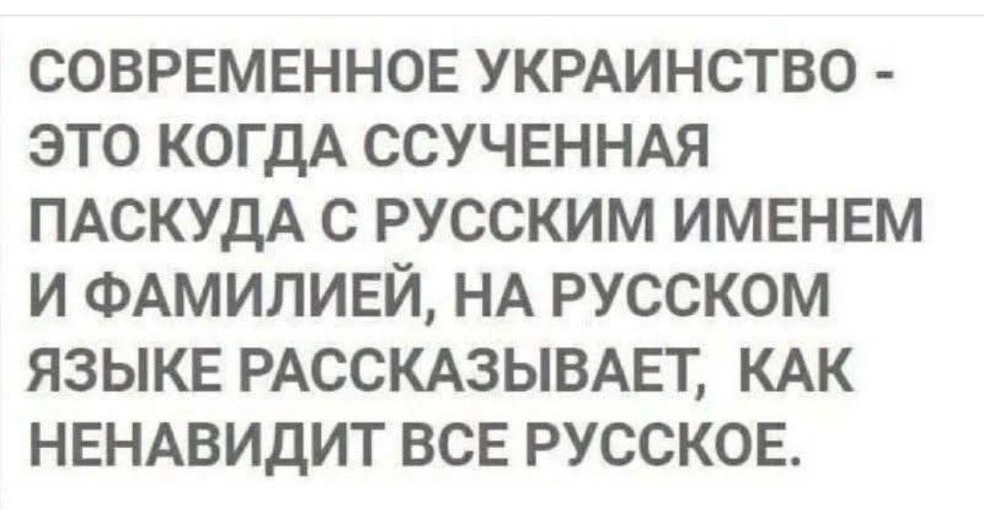 СОВРЕМЕННОЕ УКРАИНСТВО - ЭТО КОГДА ССУЧЕННАЯ ПАСКУДА С РУССКИМ ИМЕНЕМ И ФАМИЛИЕЙ, НА РУССКОМ ЯЗЫКЕ РАССКАЗЫВАЕТ, КАК НЕНАВИДИТ ВСЁ РУССКОЕ.