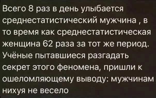Всего 8 раз в день улыбается среднестатистический мужчина, в то время как среднестатистическая женщина 62 раза за тот же период. Учёные, пытавшиеся разгадать секрет этого феномена, пришли к ошеломляющему выводу: мужчинам нихуя не весело.