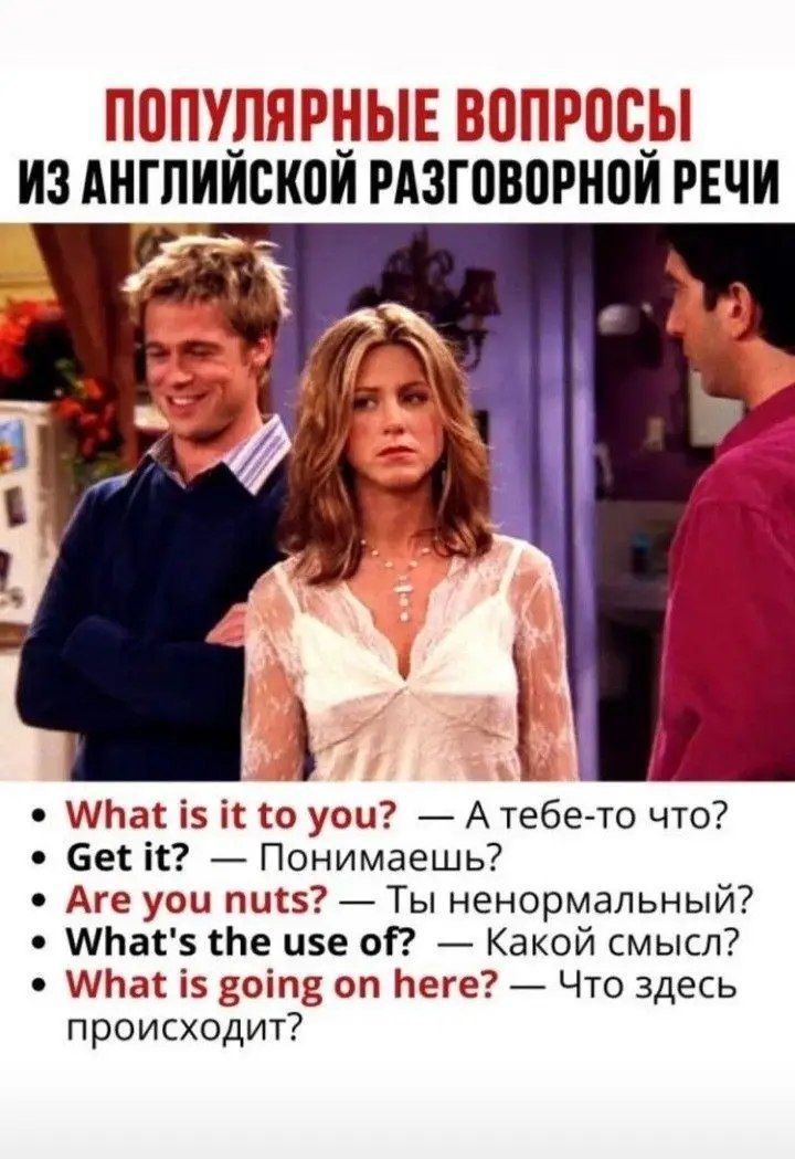 ПОПУЛЯРНЫЕ ВОПРОСЫ ИЗ АНГЛИЙСКОЙ РАЗГОВОРНОЙ РЕЧИ

• What is it to you? — А тебе-то что?
• Get it? — Понимаешь?
• Are you nuts? — Ты ненормальный?
• What's the use of? — Какой смысл?
• What is going on here? — Что здесь происходит?