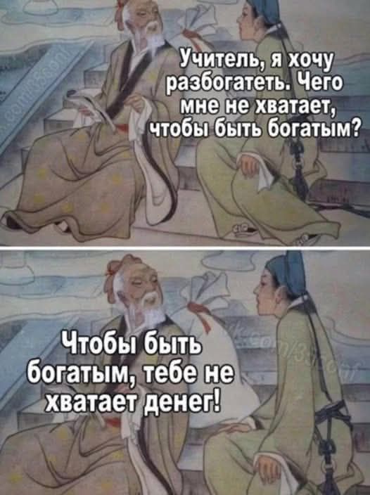 Учитель, я хочу разобраться. Чего мне не хватает, чтобы быть богатым?
Чтобы быть богатым, тебе не хватает денег!