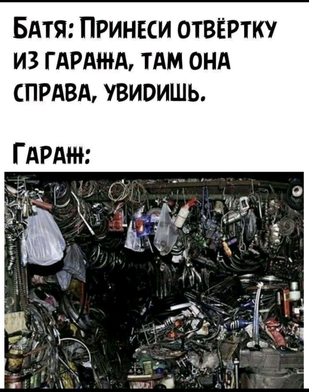 Батя: Принеси отвертку из гаража, там она справа, увидишь.
Гараж: