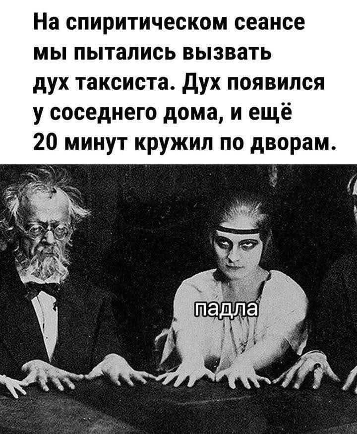 На спиритическом сеансе мы пытались вызвать дух таксиста. Дух появился у соседнего дома, и ещё 20 минут кружил по дворам.