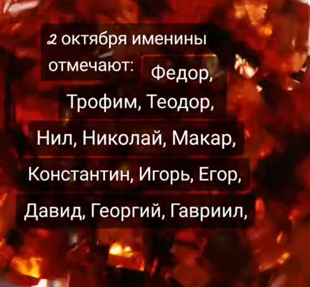 2 октября именины отмечают: Федор, Трофим, Теодор, Нил, Николай, Макар, Константин, Игорь, Егор, Давид, Георгий, Гавриил.