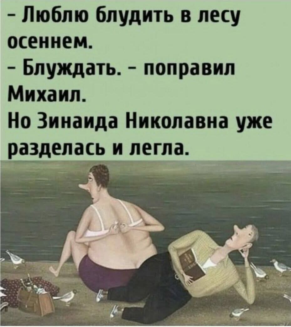 - Люблю блудить в лесу осеннем.
- Блуждать. - поправил Михаил.
Но Зинаида Николаевна уже разделась и легла.