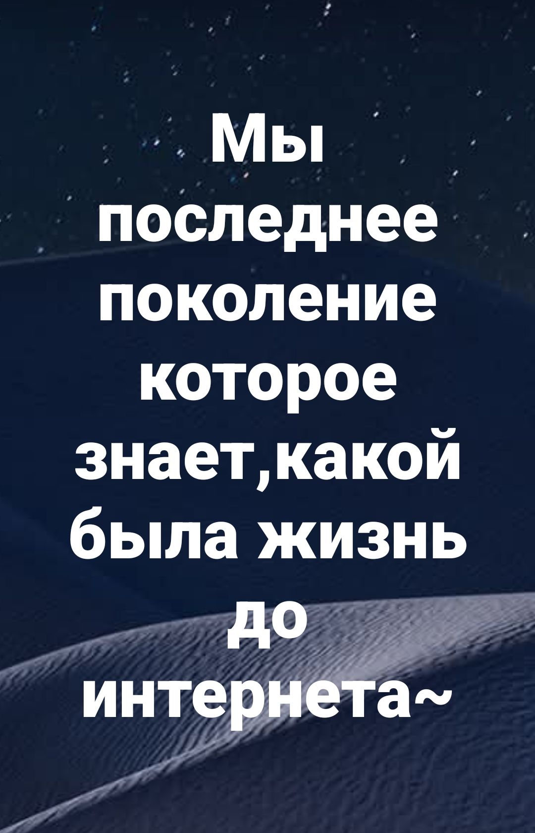 Мы последнее поколение которое знает,какой была жизнь до интернета~
