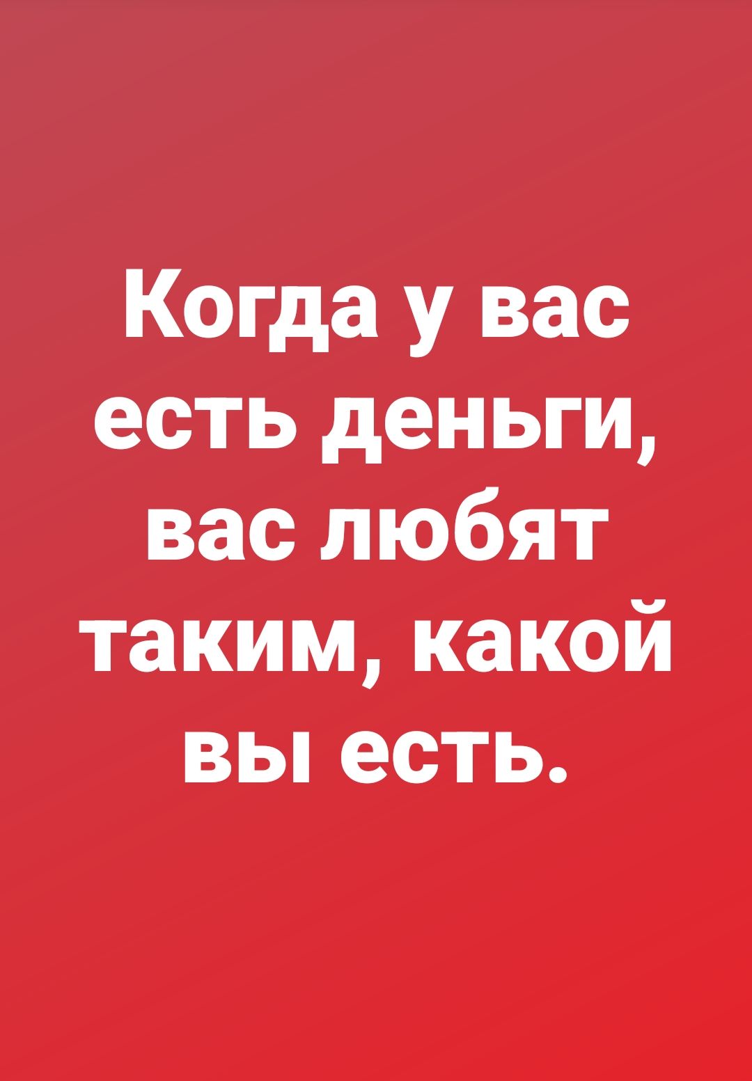 Когда у вас есть деньги, вас любят таким, какой вы есть.