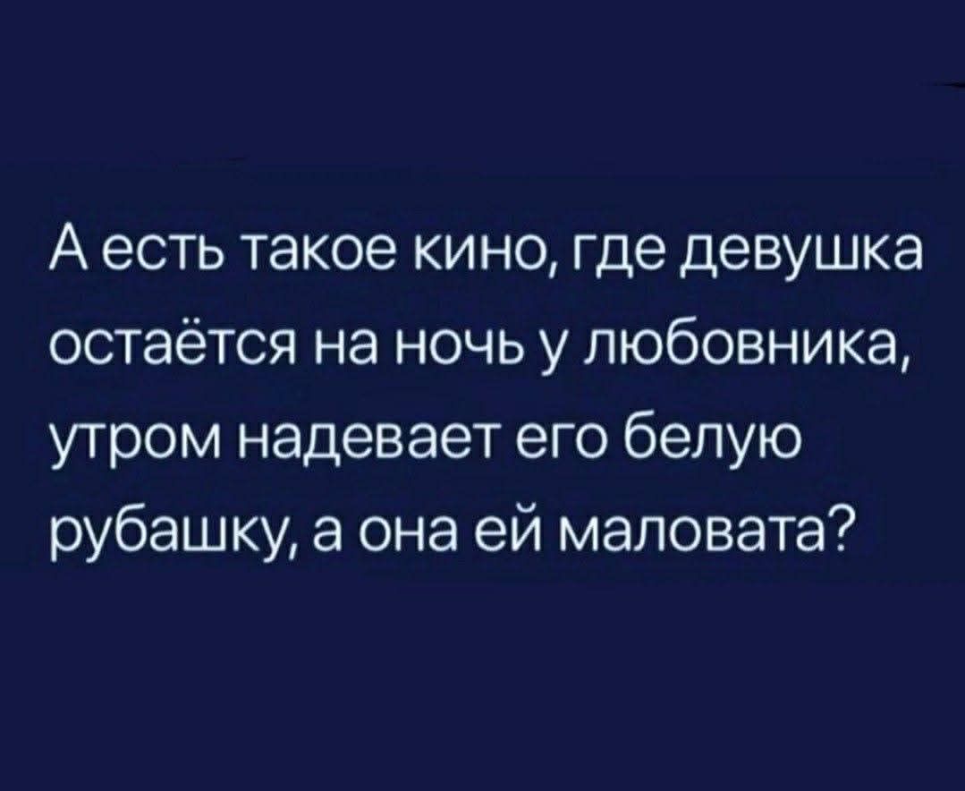 А есть такое кино, где девушка остаётся на ночь у любовника, утром надевает его белую рубашку, а она ей маловата?