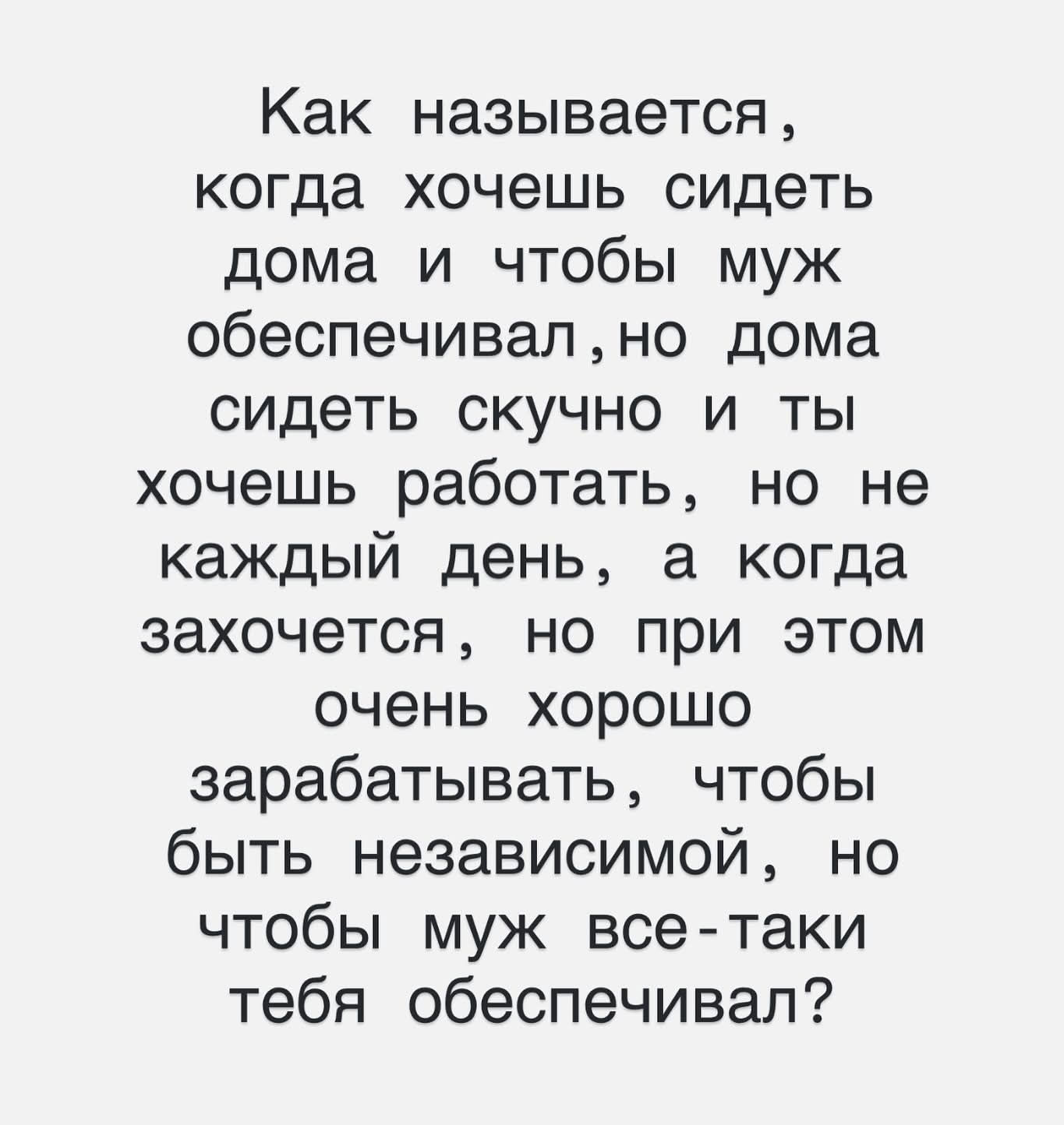 Как называется, когда хочешь сидеть дома и чтобы муж обеспечивал, но дома сидеть скучно и ты хочешь работать, но не каждый день, а когда захочется, но при этом очень хорошо зарабатывать, чтобы быть независимой, но чтобы муж все-таки тебя обеспечивал?