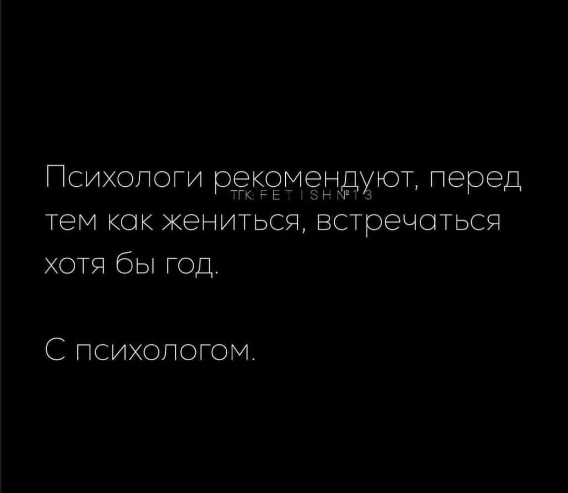 Психологи рекомендуют, перед тем как жениться, встречаться хотя бы год.
С психологом.