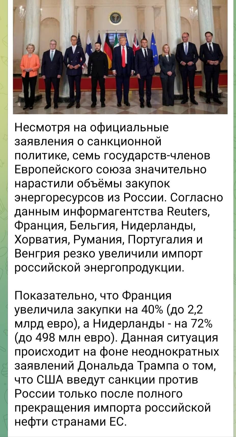 Несмотря на официальные заявления о санкционной политике, семь государств-членов Европейского союза значительно нарастили объемы закупок энергоресурсов из России. Согласно данным информагентства Reuters, Франция, Бельгия, Нидерланды, Хорватия, Румыния, Португалия и Венгрия резко увеличили импорт российской энергетической продукции.

Показательно, что Франция увеличила закупки на 40% (до 2,2 млрд евро), а Нидерланды - на 72% (до 498 млн евро). Данная ситуация противоречит на протяжении нескольких лет неоднократным заявлениям Дональда Трампа о том, что США введут санкции против России4, чтобы заставить страны ЕС прекратить импорт российской нефти.