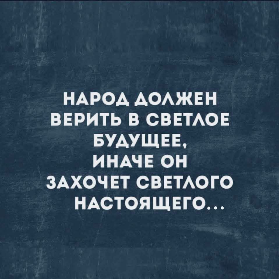 Народ должен верить в светлое будущее, иначе он захочет светлого настоящего...
