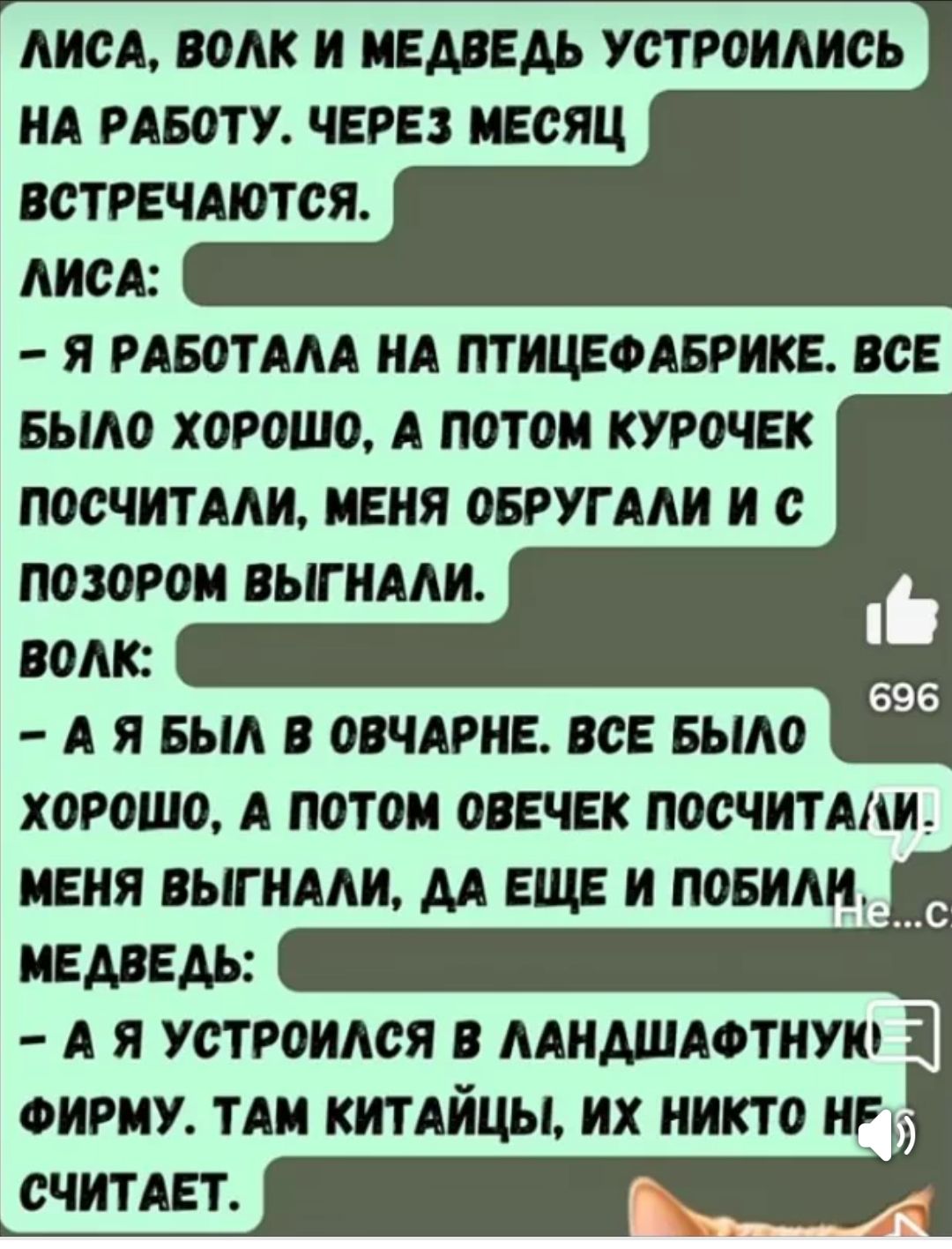 ЛИСА: 
- Я РАБОТАЛА НА ПТИЦЕФАБРИКЕ. ВСЕ БЫЛО ХОРОШО, А ПОТОМ КУРОЧЕК ПОСЧИТАЛИ, МЕНЯ ОБРУГАЛИ И С ПОЗОРОМ ВЫГНАЛИ. 
ВОЛК: 
- А Я БЫЛ В ОВЧАРНЕ. ВСЕ БЫЛО ХОРОШО, А ПОТОМ ОВЕЧЕК ПОСЧИТАЛИ, МЕНЯ ВЫГНАЛИ, ДА ЕЩЕ И ПОБИЛИ. 
МЕДВЕДЬ: 
- А Я УСТРОИЛСЯ В ЛАНДШАФТНУЮ ФИРМУ. ТАМ КИТАЙЦЫ, ИХ НИКТО НЕ СЧИТАЕТ.