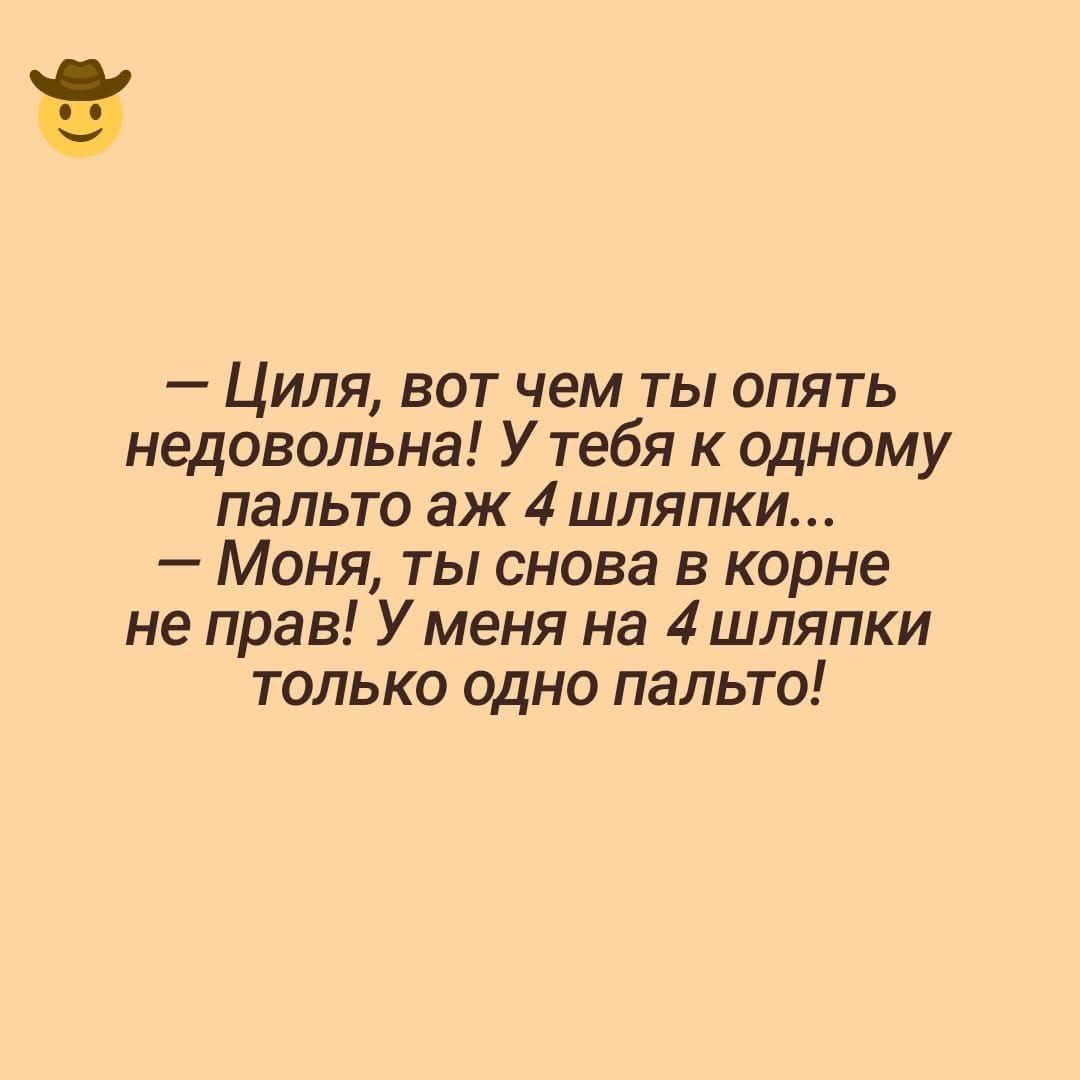 — Циля, вот чем ты опять недовольна! У тебя к одному пальто аж 4 шляпки...  — Моня, ты снова в корне не прав! У меня на 4 шляпки только одно пальто!