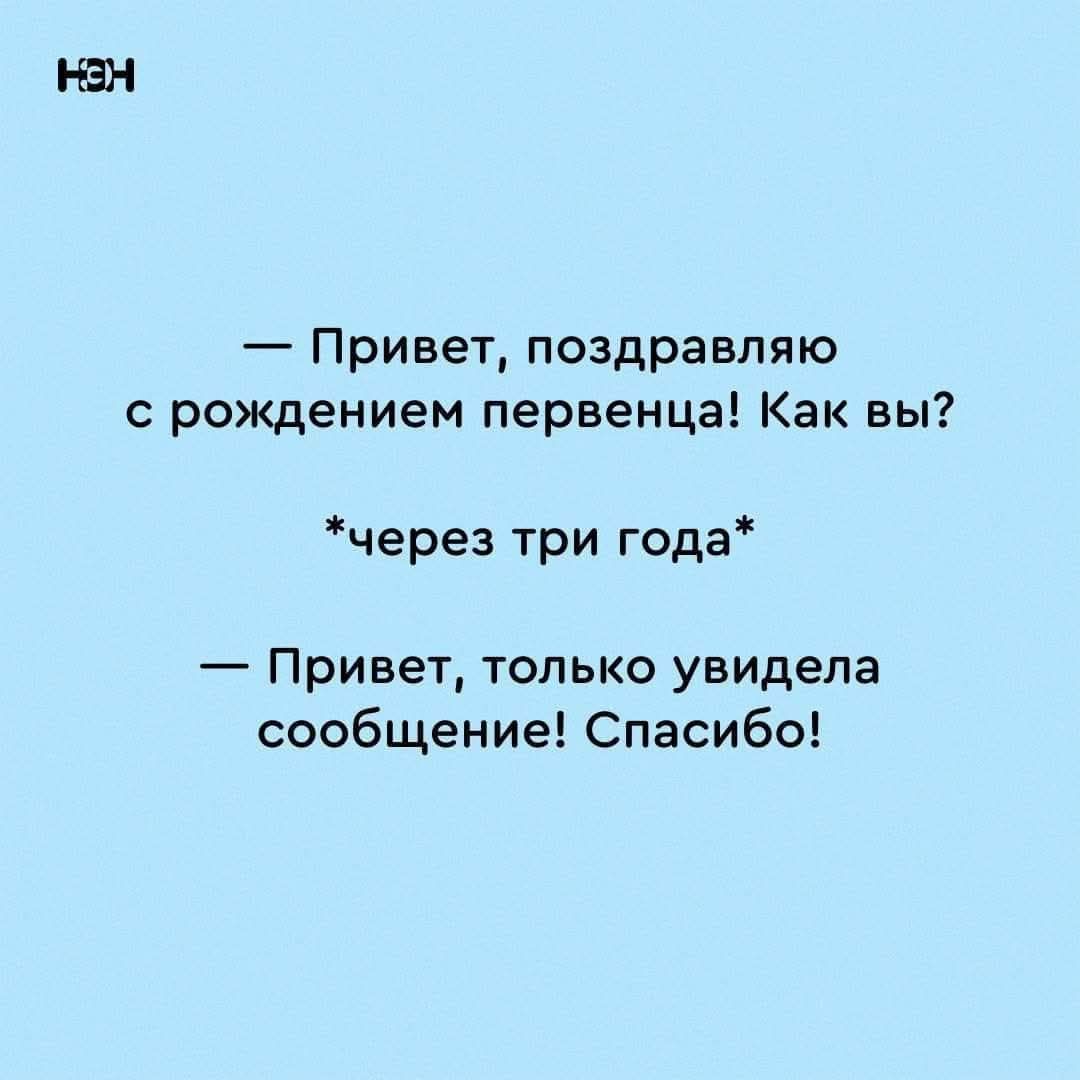 — Привет, поздравляю с рождением первенца! Как вы?
*через три года*
— Привет, только увидела сообщение! Спасибо!